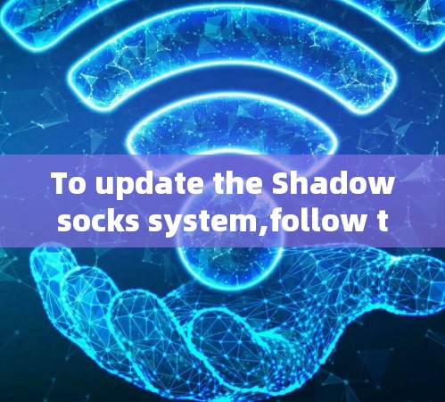 To update the Shadowsocks system,follow these organized steps: To update the Shadowsocks system,follow these organized steps: