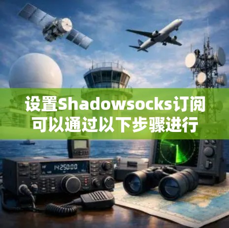 设置Shadowsocks订阅可以通过以下步骤进行 设置Shadowsocks订阅可以通过以下步骤进行