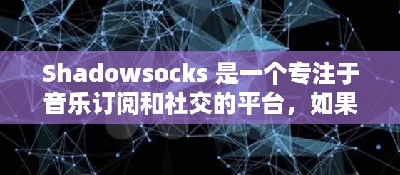 Shadowsocks 是一个专注于音乐订阅和社交的平台,如果你正在考虑将你的订阅从其他平台转到Shadowsocks,可以按照以下步骤进行 Shadowsocks 是一个专注于音乐订阅和社交的平台,如果你正在考虑将你的订阅从其他平台转到Shadowsocks,可以按照以下步骤进行