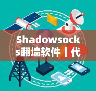 Shadowsocks翻墙软件｜代理工具