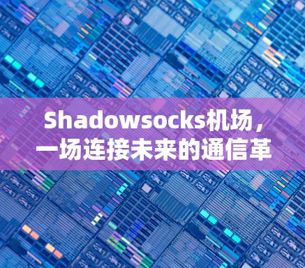 Shadowsocks机场,一场连接未来的通信革命 Shadowsocks机场,一场连接未来的通信革命