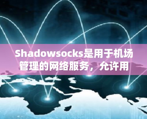 Shadowsocks是用于机场管理的网络服务，允许用户管理航班、实时监控和进行节点间的通信。在使用Shadowsocks进行节点订阅时，节点通常由特定的协议进行管理，如IP地址、绕过协议等