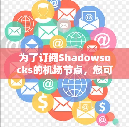 为了订阅Shadowsocks的机场节点，您可以按照以下步骤操作