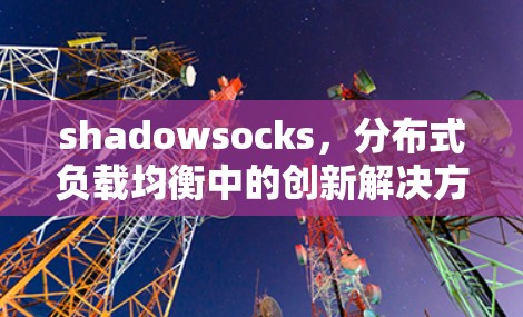 shadowsocks，分布式负载均衡中的创新解决方案