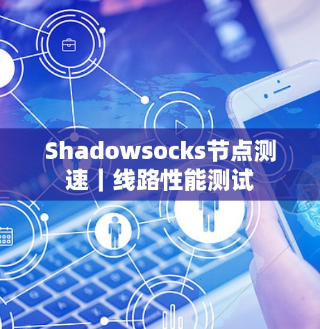 Shadowsocks节点测速|线路性能测试 Shadowsocks节点测速|线路性能测试