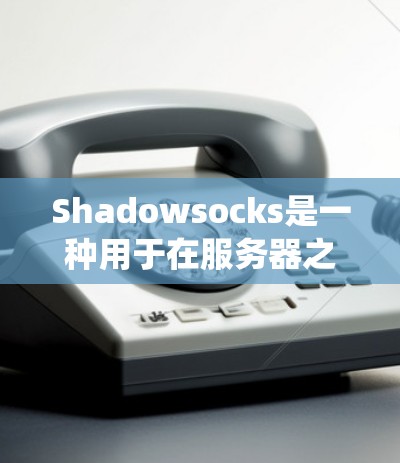 Shadowsocks是一种用于在服务器之间建立静态代理的技术,主要用于缓存和路由请求,以提高系统的性能和用户体验。以下是对Shadowsocks筛选节点的详细分析 Shadowsocks是一种用于在服务器之间建立静态代理的技术,主要用于缓存和路由请求,以提高系统的性能和用户体验。以下是对Shadowsocks筛选节点的详细分析