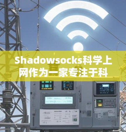 Shadowsocks科学上网作为一家专注于科学上网的VPN服务,其特点和适用场景如下 Shadowsocks科学上网作为一家专注于科学上网的VPN服务,其特点和适用场景如下