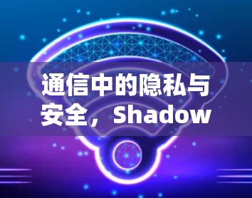 通信中的隐私与安全,Shadowsocks客户端 通信中的隐私与安全,Shadowsocks客户端
