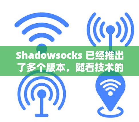 Shadowsocks 已经推出了多个版本，随着技术的发展和用户需求的增加，最新版通常是功能更强、性能更优的版本。以下是一些可能的更新版本和优先级