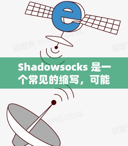 Shadowsocks 是一个常见的缩写，可能代表特定的技术术语、工具或项目。以下是对 Shadowsocks 的详细分析