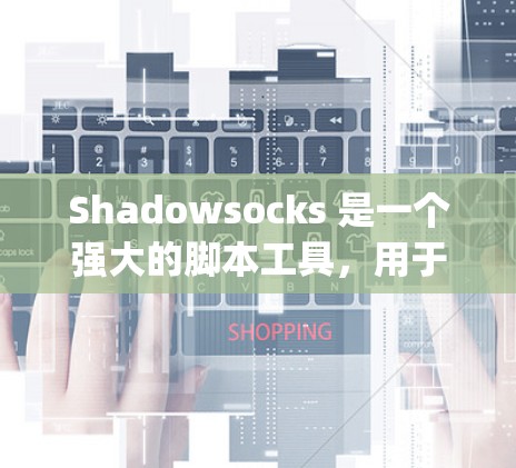 Shadowsocks 是一个强大的脚本工具，用于 HTML5 和 JavaScript 的脚本开发。以下是使用 Shadowsocks 的步骤