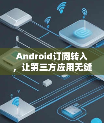 Android订阅转入,让第三方应用无缝过渡 Android订阅转入,让第三方应用无缝过渡