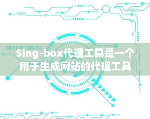 Sing-box代理工具是一个用于生成网站的代理工具,帮助开发者无需自己编写代码即可生成HTML、CSS、JavaScript等页面部分。以下是其详细介绍 Sing-box代理工具是一个用于生成网站的代理工具,帮助开发者无需自己编写代码即可生成HTML、CSS、JavaScript等页面部分。以下是其详细介绍