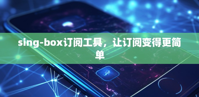 sing-box订阅工具,让订阅变得更简单 sing-box订阅工具,让订阅变得更简单