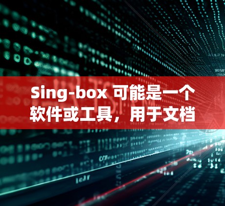 Sing-box 可能是一个软件或工具，用于文档管理、自动生成内容或文字处理。以下是一个通用的sing-box教程，您可以根据具体工具的说明进行调整