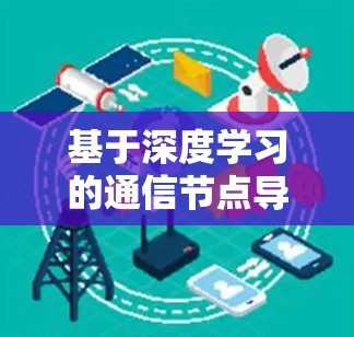 基于深度学习的通信节点导入新方法，创新的通信节点导入新方法