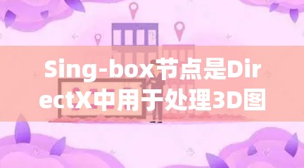 Sing-box节点是DirectX中用于处理3D图形的节点，主要包括输入节点、变换节点和输出节点。以下是关于Sing-box节点的详细信息