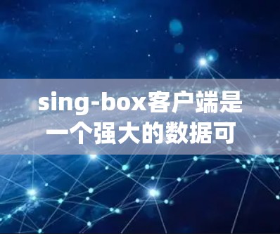 sing-box客户端是一个强大的数据可视化工具,主要用于数据分析和展示。以下是使用sing-box客户端的基本步骤 sing-box客户端是一个强大的数据可视化工具,主要用于数据分析和展示。以下是使用sing-box客户端的基本步骤