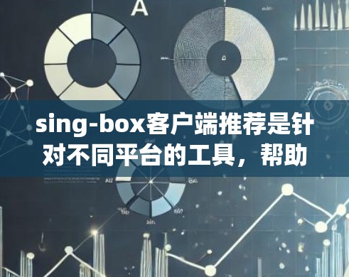 sing-box客户端推荐是针对不同平台的工具,帮助开发者快速构建游戏界面。以下是几个主要推荐 sing-box客户端推荐是针对不同平台的工具,帮助开发者快速构建游戏界面。以下是几个主要推荐