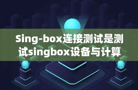 Sing-box连接测试是测试singbox设备与计算机之间的连接,确保设备能够正常工作。以下是Sing-box连接测试的步骤、注意事项和常见问题的解决方案 Sing-box连接测试是测试singbox设备与计算机之间的连接,确保设备能够正常工作。以下是Sing-box连接测试的步骤、注意事项和常见问题的解决方案