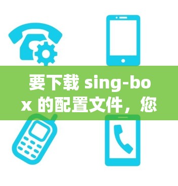 要下载 sing-box 的配置文件,您可以访问其官方的科学计算和图像生成工具的官方网站。以下是具体的步骤 要下载 sing-box 的配置文件,您可以访问其官方的科学计算和图像生成工具的官方网站。以下是具体的步骤