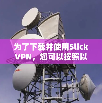 为了下载并使用SlickVPN,您可以按照以下步骤操作 为了下载并使用SlickVPN,您可以按照以下步骤操作
