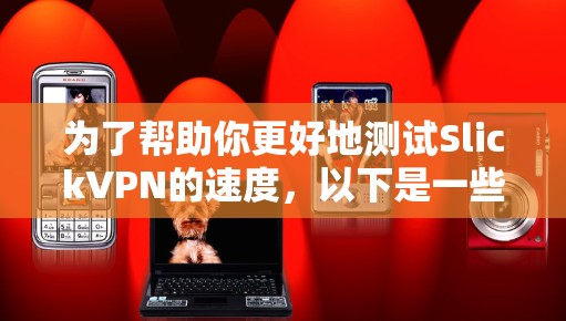 为了帮助你更好地测试SlickVPN的速度，以下是一些步骤说明