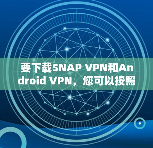 要下载SNAP VPN和Android VPN，您可以按照以下步骤进行