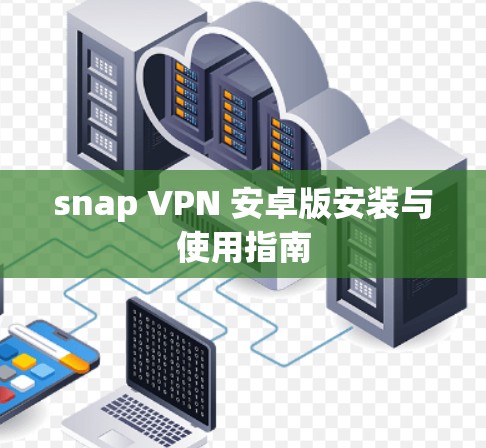 snap VPN 安卓版安装与使用指南