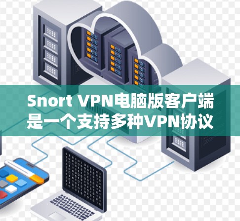 Snort VPN电脑版客户端是一个支持多种VPN协议的开源软件，旨在为用户提供安全、可靠的VPN连接。以下是使用Snort VPN电脑版客户端的基本步骤和功能说明