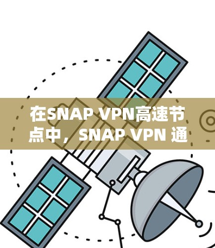 在SNAP VPN高速节点中,SNAP VPN 通常用于在高流量或高负载点的网络环境中提供安全的VPN连接。SNAP VPN 的设计之一是允许在高负载点下运行,以防止被攻击者入侵安全网络 在SNAP VPN高速节点中,SNAP VPN 通常用于在高流量或高负载点的网络环境中提供安全的VPN连接。SNAP VPN 的设计之一是允许在高负载点下运行,以防止被攻击者入侵安全网络