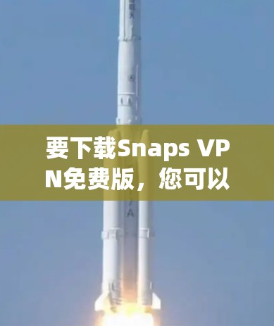 要下载Snaps VPN免费版,您可以按照以下步骤进行 要下载Snaps VPN免费版,您可以按照以下步骤进行