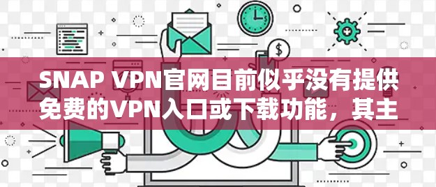 SNAP VPN官网目前似乎没有提供免费的VPN入口或下载功能，其主要目的是提供测试或查看连接的工具。要确认SNAP VPN是否提供免费的VPN服务，建议以下步骤