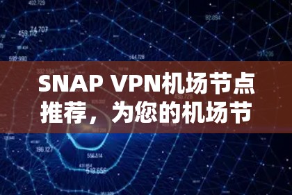SNAP VPN机场节点推荐,为您的机场节点提供安全可靠的VPN服务 SNAP VPN机场节点推荐,为您的机场节点提供安全可靠的VPN服务
