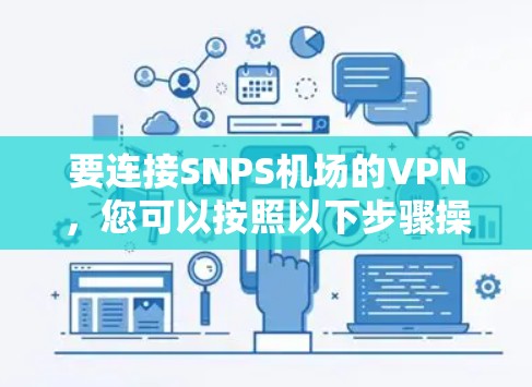要连接SNPS机场的VPN,您可以按照以下步骤操作 要连接SNPS机场的VPN,您可以按照以下步骤操作