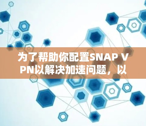 为了帮助你配置SNAP VPN以解决加速问题，以下是一些步骤和建议