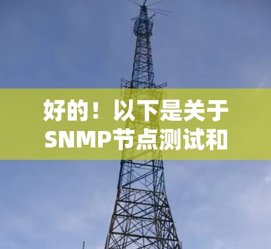 好的！以下是关于SNMP节点测试和线路测速的详细步骤指南，适用于SNMP服务器节点测试