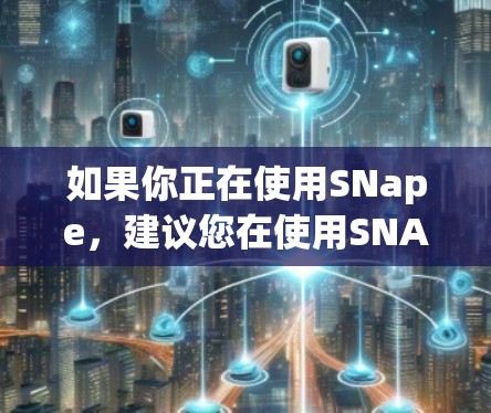 如果你正在使用SNape，建议您在使用SNAP VPN时测试SNape的网络速度，特别是当SNAP VPN在运行时会对网络造成影响时。此外，如果SNAP VPN无法工作，建议尝试使用其他VPN软件