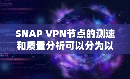 SNAP VPN节点的测速和质量分析可以分为以下几个步骤 SNAP VPN节点的测速和质量分析可以分为以下几个步骤
