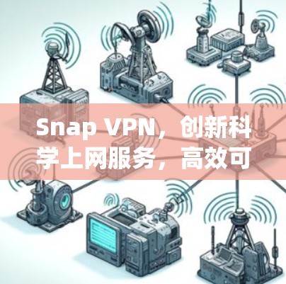 Snap VPN，创新科学上网服务，高效可靠连接方案