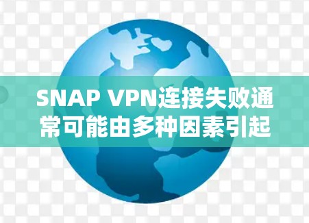 SNAP VPN连接失败通常可能由多种因素引起，包括配置问题、端口问题、IP地址范围限制等。以下是解决此类问题的步骤