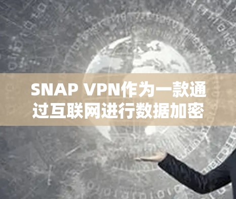 SNAP VPN作为一款通过互联网进行数据加密和VPN功能的软件，对于手机用户来说，提供了便捷的VPN体验。以下是SNAP VPN在手机上的评测