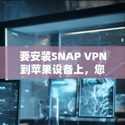 要安装SNAP VPN到苹果设备上，您可以按照以下步骤操作