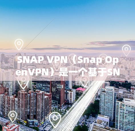 SNAP VPN（Snap OpenVPN）是一个基于SNAP协议的网络VPN工具，旨在为用户提供安全、稳定的网络连接。下面是SNAP VPN的使用教程