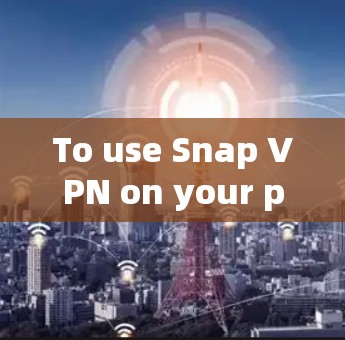 To use Snap VPN on your phone,follow these organized steps: To use Snap VPN on your phone,follow these organized steps: