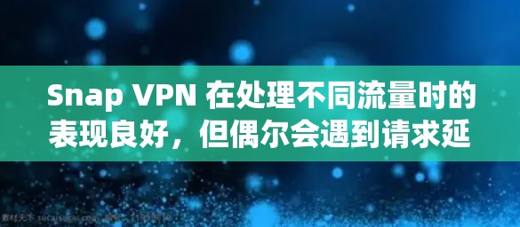 Snap VPN 在处理不同流量时的表现良好，但偶尔会遇到请求延迟和内存不足的问题。以下是详细的分析
