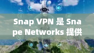 Snap VPN 是 Snape Networks 提供的VPN测试工具，主要用于检测VPN的性能和稳定性。Snape VPN 会通过测试网络流量，帮助用户了解VPN在特定网络环境下的性能表现