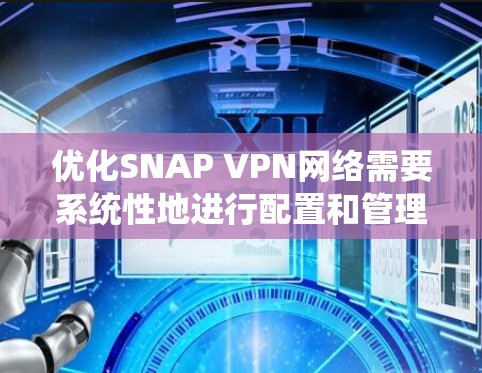 优化SNAP VPN网络需要系统性地进行配置和管理,以确保安全性和稳定性。以下是优化SNAP VPN的具体步骤 优化SNAP VPN网络需要系统性地进行配置和管理,以确保安全性和稳定性。以下是优化SNAP VPN的具体步骤