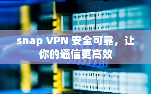 snap VPN 安全可靠，让你的通信更高效