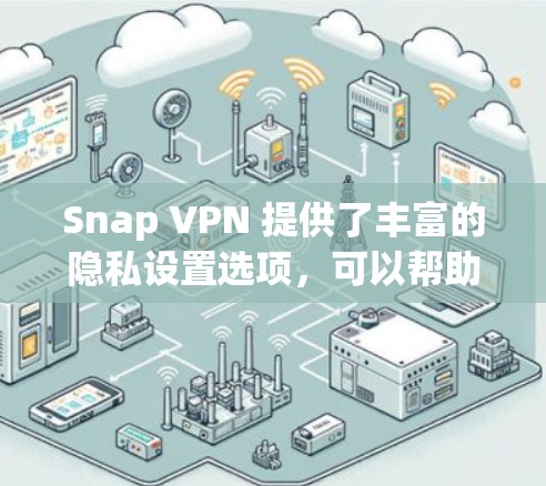 Snap VPN 提供了丰富的隐私设置选项，可以帮助你控制IP地址的访问权限，并保护你的隐私。以下是详细的配置教程，帮助你设置snap VPN 的隐私配置
